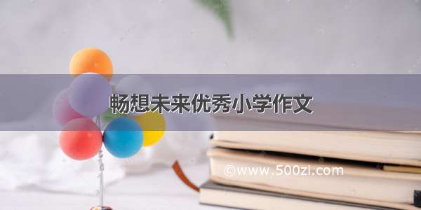 畅想未来优秀小学作文