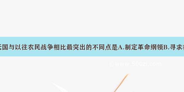 单选题太平天国与以往农民战争相比最突出的不同点是A.制定革命纲领B.寻求救国真理C.农