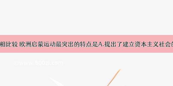 与文艺复兴相比较 欧洲启蒙运动最突出的特点是A.提出了建立资本主义社会的政治构想。