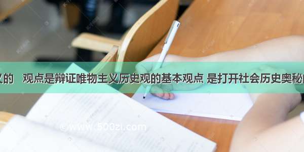 马克思主义的   观点是辩证唯物主义历史观的基本观点 是打开社会历史奥秘的钥匙。A.