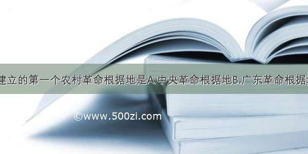 中国共产党建立的第一个农村革命根据地是A.中央革命根据地B.广东革命根据地C.井冈山革