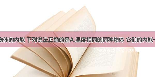 单选题关于物体的内能 下列说法正确的是A.温度相同的同种物体 它们的内能一定相等B.体