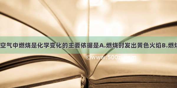 单选题石蜡在空气中燃烧是化学变化的主要依据是A.燃烧时发出黄色火焰B.燃烧时放出热量C