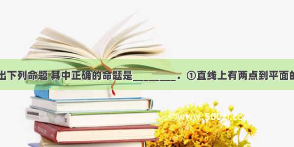 填空题给出下列命题 其中正确的命题是________．①直线上有两点到平面的距离相等