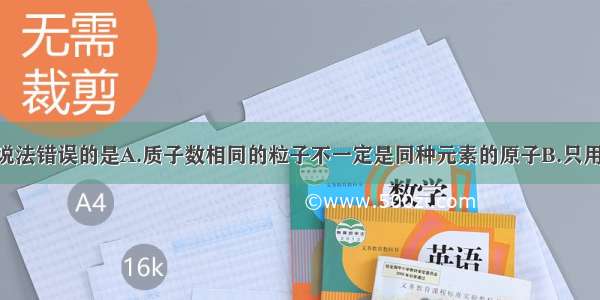 多选题下列说法错误的是A.质子数相同的粒子不一定是同种元素的原子B.只用CuSO4溶液