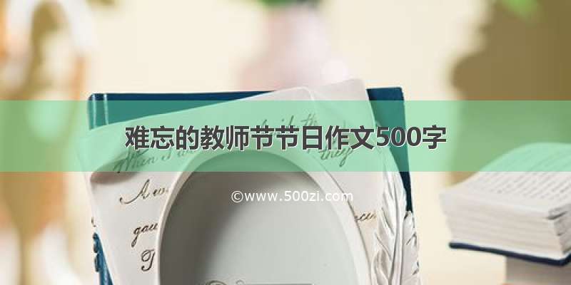 难忘的教师节节日作文500字