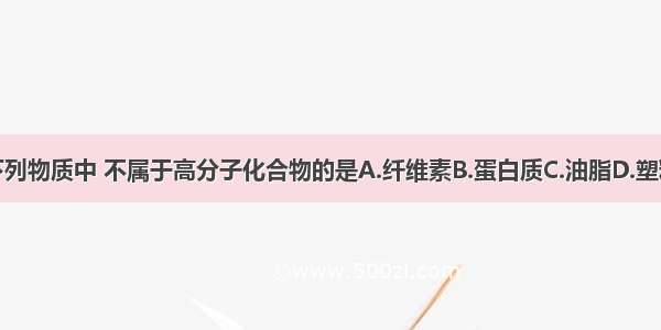 下列物质中 不属于高分子化合物的是A.纤维素B.蛋白质C.油脂D.塑料