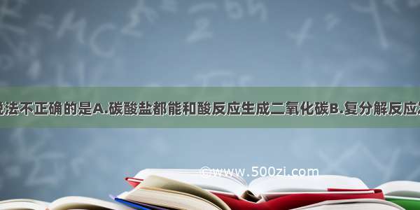 单选题下列说法不正确的是A.碳酸盐都能和酸反应生成二氧化碳B.复分解反应发生的条件是