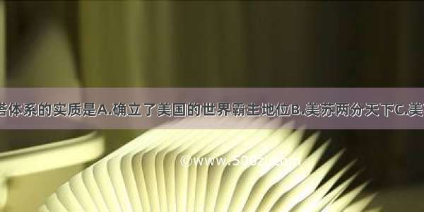 单选题雅尔塔体系的实质是A.确立了美国的世界霸主地位B.美苏两分天下C.美苏和平共处D