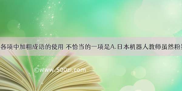 单选题下列各项中加粗成语的使用 不恰当的一项是A.日本机器人教师虽然粉墨登场 通过