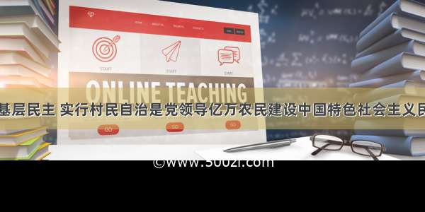 单选题扩大基层民主 实行村民自治是党领导亿万农民建设中国特色社会主义民主政治的伟