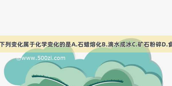 单选题下列变化属于化学变化的是A.石蜡熔化B.滴水成冰C.矿石粉碎D.食物腐败