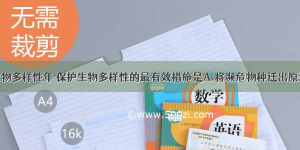 为国际生物多样性年 保护生物多样性的最有效措施是A.将濒危物种迁出原地B.将动