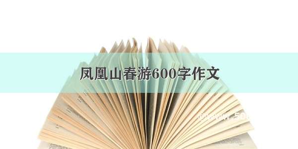 凤凰山春游600字作文