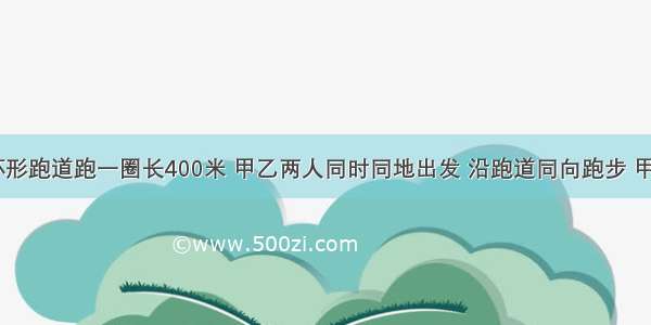 一直操场环形跑道跑一圈长400米 甲乙两人同时同地出发 沿跑道同向跑步 甲的速度为A