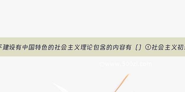 单选题邓小平建设有中国特色的社会主义理论包含的内容有（）①社会主义初级阶段②社会