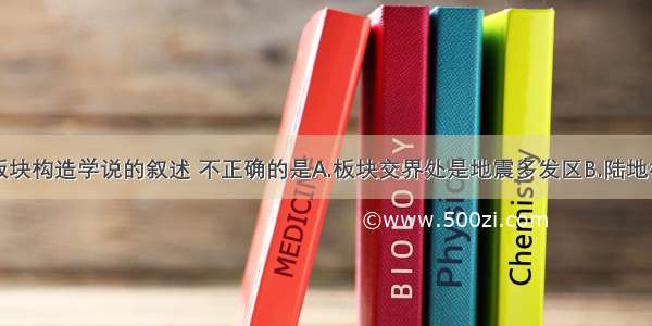 单选题关于板块构造学说的叙述 不正确的是A.板块交界处是地震多发区B.陆地板块边缘都有