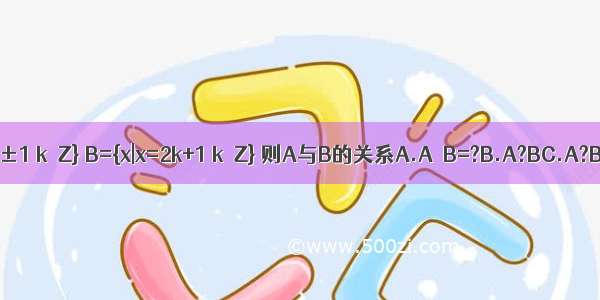 设A={x|x=4k±1 k∈Z} B={x|x=2k+1 k∈Z} 则A与B的关系A.A∩B=?B.A?BC.A?BD.A=B