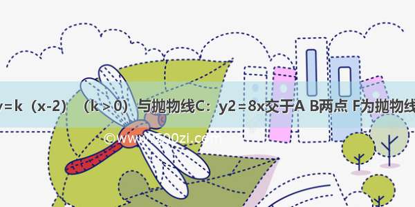 已知直线l：y=k（x-2）（k＞0）与抛物线C：y2=8x交于A B两点 F为抛物线C的焦点 若=