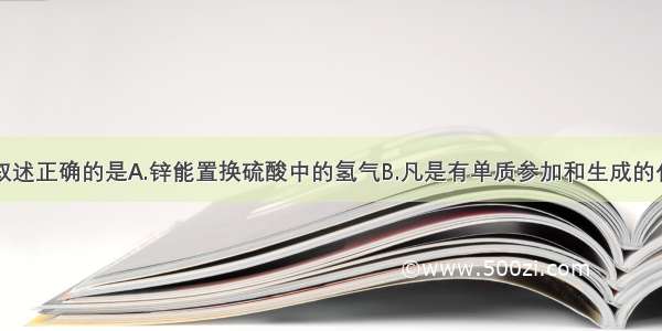 单选题下列叙述正确的是A.锌能置换硫酸中的氢气B.凡是有单质参加和生成的化学反应就叫