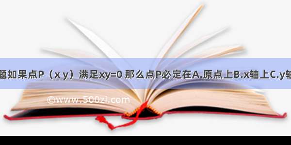 单选题如果点P（x y）满足xy=0 那么点P必定在A.原点上B.x轴上C.y轴上D.