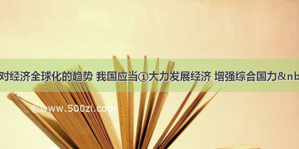 单选题面对经济全球化的趋势 我国应当①大力发展经济 增强综合国力 &nbs