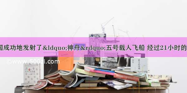 10月15日 我国成功地发射了“神舟”五号载人飞船 经过21小时的太空飞行 返回