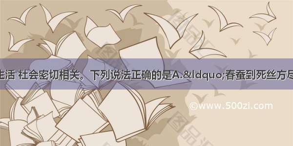 单选题化学与生活 社会密切相关。下列说法正确的是A.“春蚕到死丝方尽 蜡炬成灰泪始