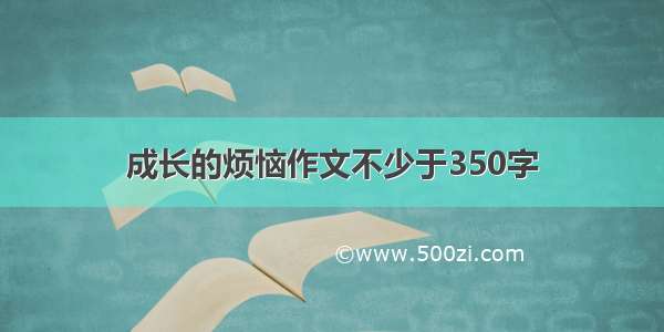 成长的烦恼作文不少于350字