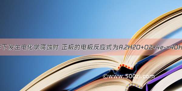 钢铁在中性条件下发生电化学腐蚀时 正极的电极反应式为A.2H2O+O2+4e-=4OH-B.2H++2e-=