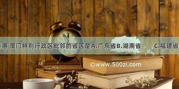 我国与香港 澳门特别行政区毗邻的省区是A.广东省B.湖南省　　C.福建省D.台湾省