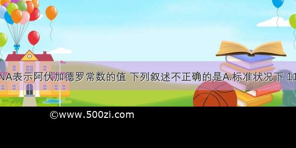 单选题设NA表示阿伏加德罗常数的值 下列叙述不正确的是A.标准状况下 11.2L三氯甲