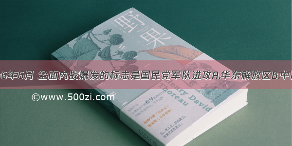 单选题1946年6月 全面内战爆发的标志是国民党军队进攻A.华东解放区B.中原解放区C