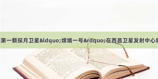 10月24日 中国第一颗探月卫星&ldquo;嫦娥一号&rdquo;在西昌卫星发射中心顺利升空 如图所