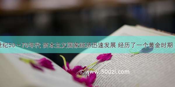 单选题20世纪50～70年代 资本主义国家经济迅速发展 经历了一个黄金时期 这一时期主