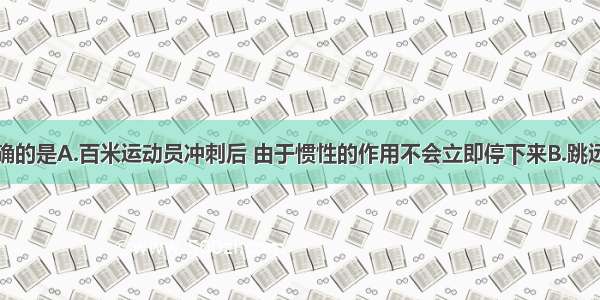 下列说法正确的是A.百米运动员冲刺后 由于惯性的作用不会立即停下来B.跳远运动员助跑