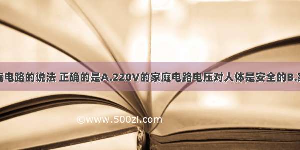 下列关于家庭电路的说法 正确的是A.220V的家庭电路电压对人体是安全的B.家庭电路中控