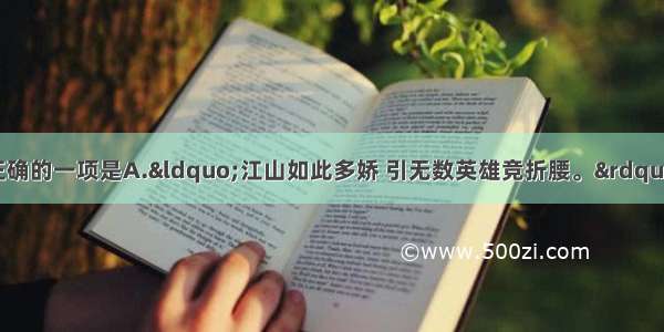 单选题对下列诗句理解不正确的一项是A.&ldquo;江山如此多娇 引无数英雄竞折腰。&rdquo;&mdash;&mdash;承前