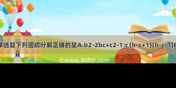 单选题下列因式分解正确的是A.b2-2bc+c2-1＝(b-c+1)(b-c-1)B.