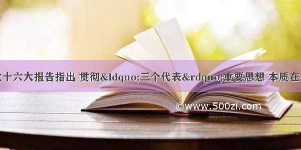 单选题中国共产党十六大报告指出 贯彻“三个代表”重要思想 本质在A.坚持以经济建设