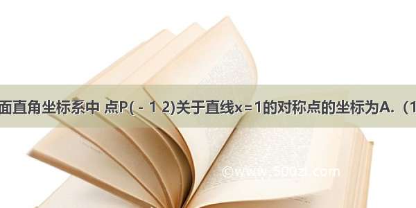 如图 在平面直角坐标系中 点P(－1 2)关于直线x=1的对称点的坐标为A.（1 2）B.（2