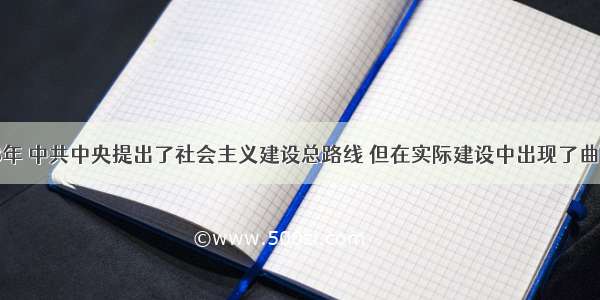 单选题1958年 中共中央提出了社会主义建设总路线 但在实际建设中出现了曲折 请你诊断