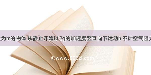 单选题质量为m的物体 从静止开始以2g的加速度竖直向下运动h 不计空气阻力 则错误的