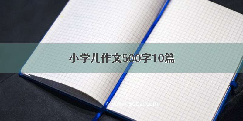 小学儿作文500字10篇