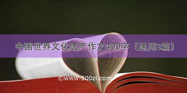 中国世界文化遗产作文400字（通用3篇）