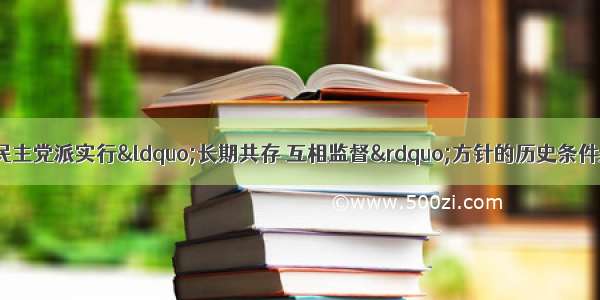 单选题中共提出与民主党派实行“长期共存 互相监督”方针的历史条件是A.民主党派已与