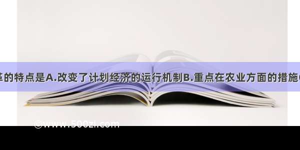 赫鲁晓夫改革的特点是A.改变了计划经济的运行机制B.重点在农业方面的措施C.冲破斯大林