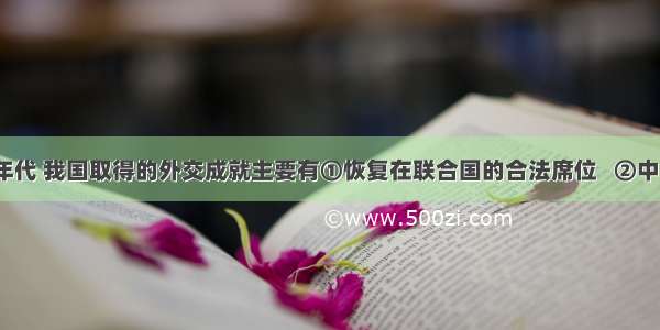 20世纪70年代 我国取得的外交成就主要有①恢复在联合国的合法席位   ②中美正式建立