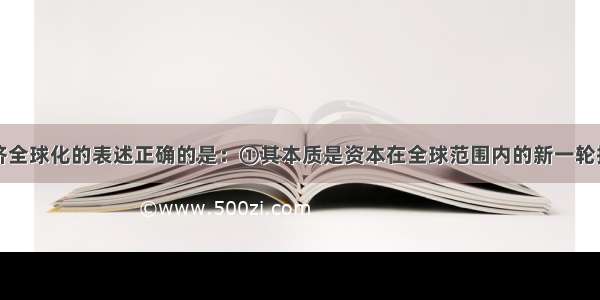 下列关于经济全球化的表述正确的是：①其本质是资本在全球范围内的新一轮扩张②是由发