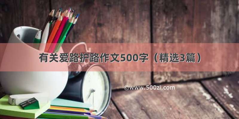 有关爱路护路作文500字（精选3篇）